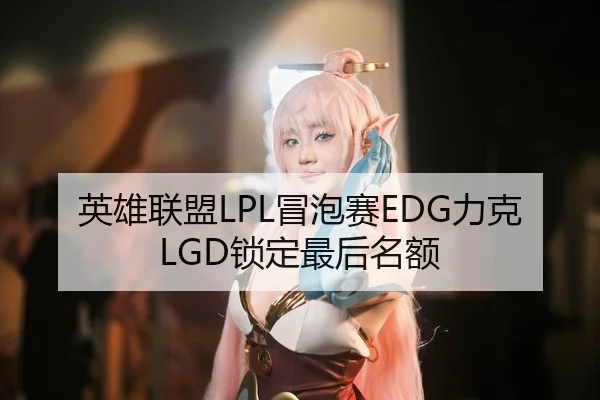英雄联盟LPL冒泡赛EDG力克LGD锁定最后名额
