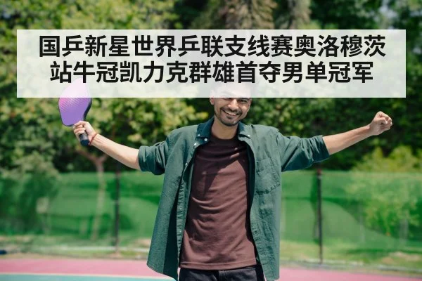 国乒新星世界乒联支线赛奥洛穆茨站牛冠凯力克群雄首夺男单冠军
