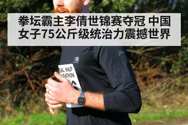 拳坛霸主李倩世锦赛夺冠 中国女子75公斤级统治力震撼世界