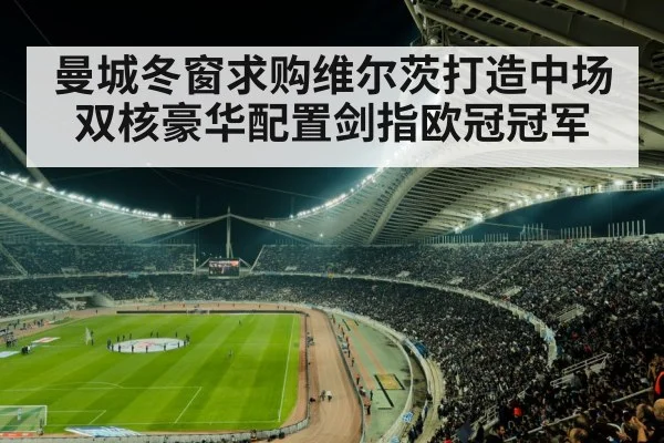 曼城冬窗求购维尔茨打造中场双核豪华配置剑指欧冠冠军