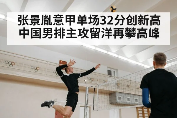 张景胤意甲单场32分创新高 中国男排主攻留洋再攀高峰