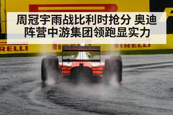 周冠宇雨战比利时抢分 奥迪阵营中游集团领跑显实力