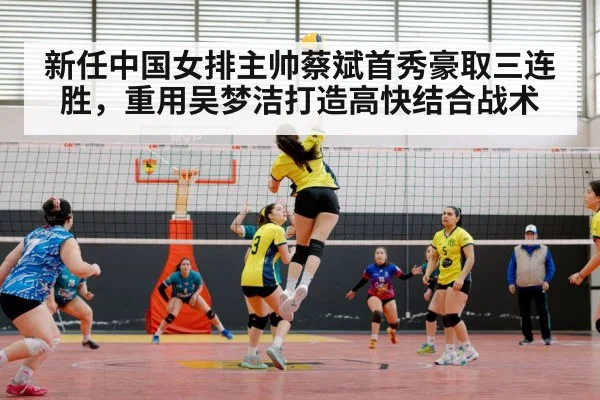 新任中国女排主帅蔡斌首秀豪取三连胜，重用吴梦洁打造高快结合战术