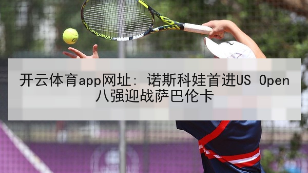 开云体育app网址: 诺斯科娃首进US Open八强迎战萨巴伦卡